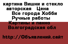 картина Вишни и стекло...авторская › Цена ­ 10 000 - Все города Хобби. Ручные работы » Картины и панно   . Волгоградская обл.
